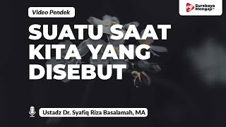 Suatu Saat Kita Yang Akan Disebut - Ustadz Dr. Syafiq Riza Basalamah, MA