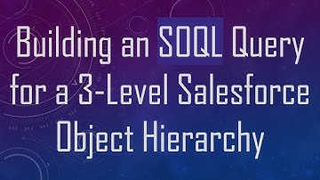 Building an SOQL Query for a 3-Level Salesforce Object Hierarchy