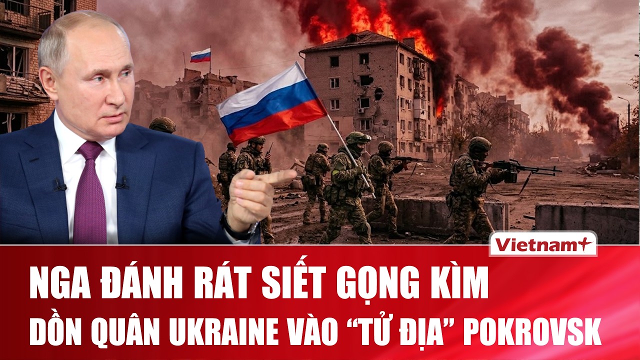 Nga tổng lực đánh rát siết gọng kìm, dồn quân Ukraine vào “tử địa” Pokrovsk