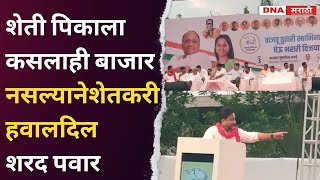 Sharad Pawar | शेती पिकाला कसलाही बाजार नसल्याने शेतकरी हवालदिल  शरद पवार