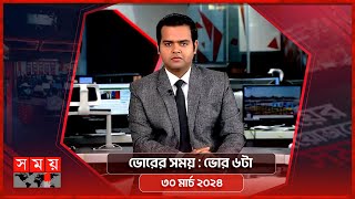 ভোরের সময় | ভোর ৬টা | ৩০ মার্চ ২০২৪ | Somoy TV Bulletin 6am| Latest Bangladeshi News