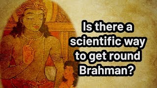 Is there a scientific way to get round Brahman?