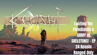 Looting The Floodlands and ARMY of Skeletons! - Let's Play Kenshi Ranged Only! - EP 24
