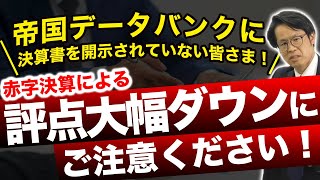 帝国データバンクに決算書を開示されていない皆さま！赤字決算による評点大幅ダウンにご注意ください！
