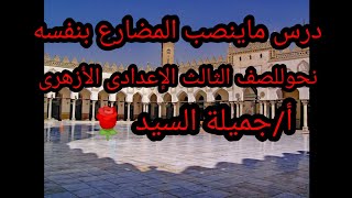 ماينصب المضارع بنفسه.نحو للصف الثالث الإعدادي الأزهرى.ترم أول.أ/جميلة السيد