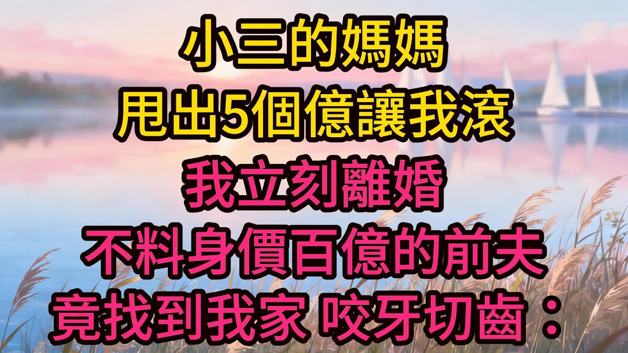 小三的媽媽甩出5個億讓我滾，我立刻離婚，不料身價百億的前夫竟找到我家，咬牙切齒：5個億，你就把老子給賣了