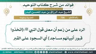 [706] الرد على من زعم أن معنى قول النبي ﷺ:(اتخذوا قبور أنبيائهم مساجد) أي السجود على القبر