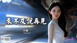 【高清MV】洋瀾一 - 來不及說再見【Pinyin   Eng Sub | AI音樂視頻 | 繁體拼音英文動態字幕】Yang Lan Yi【洋澜一 - 来不及说再见】