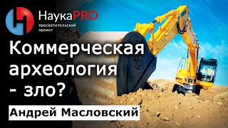 Коммерческая археология – зло? – Андрей Масловский | Лекции по археологии