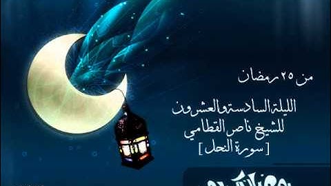 الليلة السادسة والعشرون سورة النحل للشيخ ناصر القطامي من رمضان 1434 هـ