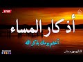 اذكار المساء بصوت يريح قلبك جدا 💚 حصن نفسك وبيتك من الشيطان - adhkar evening