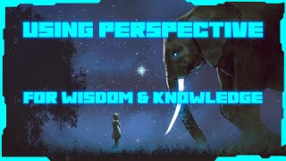 Using Persective For Greater Insight, Wisdom & Knowledge