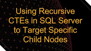 Using Recursive CTEs in SQL Server to Target Specific Child Nodes