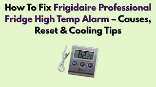 How To Fix Frigidaire Professional Fridge High Temp Alarm – Causes, Reset & Cooling Tips
