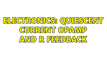 Electronics: quiescent current opamp and R feedback