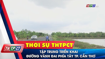 Tập trung triển khai đường Vành đai phía Tây TP. Cần Thơ| Cần Thơ TV