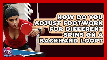 How Do You Adjust Footwork For Different Spins On A Backhand Loop? - Ping Pong Prodigy