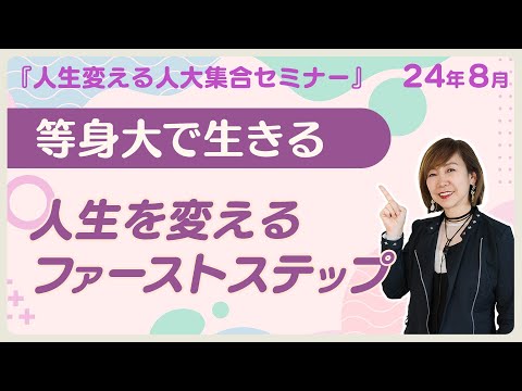 【人生変える人大集合セミナー】人生を変える ファーストステップ〜等身大を生きる〜24年8月