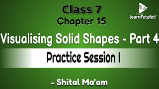 Class 7 Maths Chapter 15 Visualising Solid Shapes - Part 4 Practice Session I