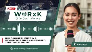 Building Resilience in a Workforce that Has Stopped Trusting Stability | WORxK Global News