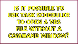 Is it possible to use Task Scheduler to open a VBS file without a command window? (4 Solutions!!)
