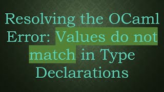 Resolving the OCaml Error: Values do not match in Type Declarations