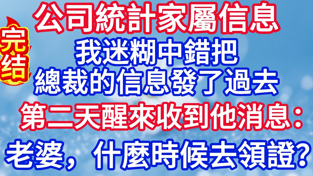 公司統計家屬信息，我迷糊中錯把總裁的信息發了過去，第二天醒來收到他消息：老婆，什麼時候去領證？#完结文#情感故事#一口气看完