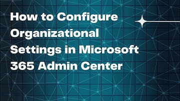 How to Configure Organizational Settings in Microsoft 365 Admin Center