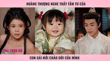 Công Chúa Cứu Vương - Hoàng thượng nghe thấy tâm tư của con gái mới chào đời của mình