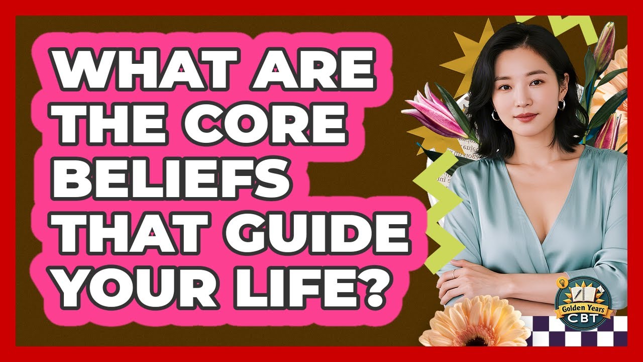 What Are The Core Beliefs That Guide Your Life? - Golden Years CBT