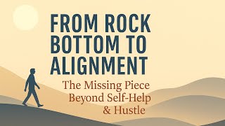 From Rock Bottom to Alignment – The Missing Piece Beyond Self-Help & Hustle