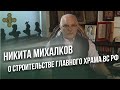 Никита Михалков о строительстве Главного Храма Вооруженных Сил \ Фонд Воскресение