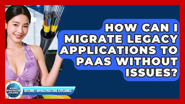 How Can I Migrate Legacy Applications To PaaS Without Issues? - Internet Infrastructure Explained