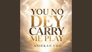 You No Dey Carry Me Play