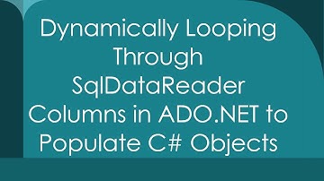 Dynamically Looping Through SqlDataReader Columns in ADO.NET to Populate C#  Objects