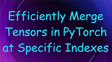Efficiently Merge Tensors in PyTorch at Specific Indexes
