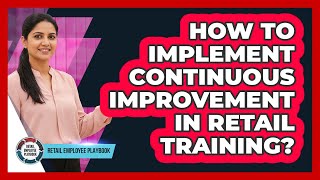 How To Implement Continuous Improvement In Retail Training?