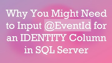 Why You Might Need to Input @EventId for an IDENTITY Column in SQL Server