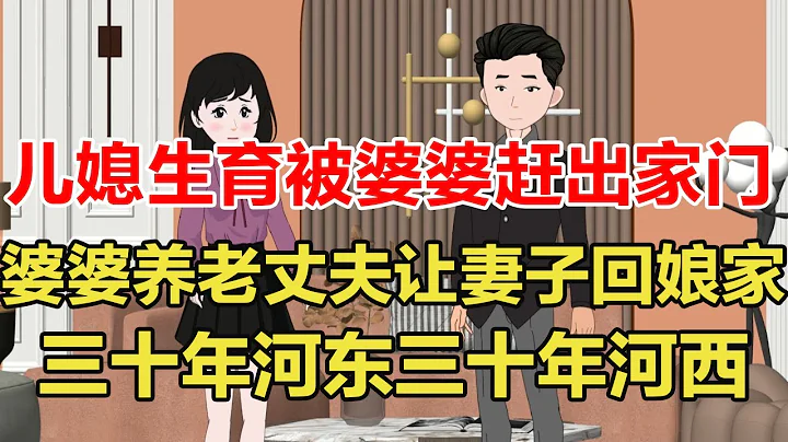 兒媳生育被婆婆趕出家門，婆婆養老丈夫讓妻子回娘家，三十年河東三十年河西【旺仔情感動畫 】 - 天天要聞