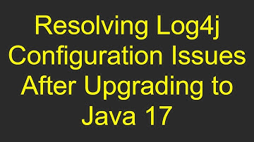 Resolving Log4j Configuration Issues After Upgrading to Java 17