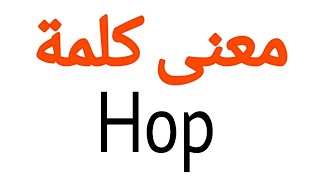 معنى كلمة Hop | الصحيح لكلمة Hop | المعنى العربي ل Hop | كيف تكتب كلمة Hop | كلام إنجليزي