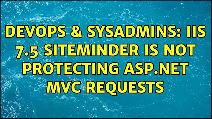 DevOps & SysAdmins: IIS 7.5 Siteminder is not protecting ASP.net MVC requests (5 Solutions!!)