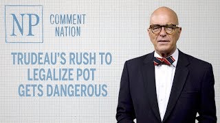 Trudeau’s rush to legalize pot gets dangerous