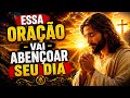 ORAÇÃO QUE ABENÇOA SEU DIA E SEMANA