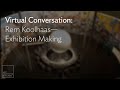 Virtual Conversation: Rem Koolhaas—Exhibition Making