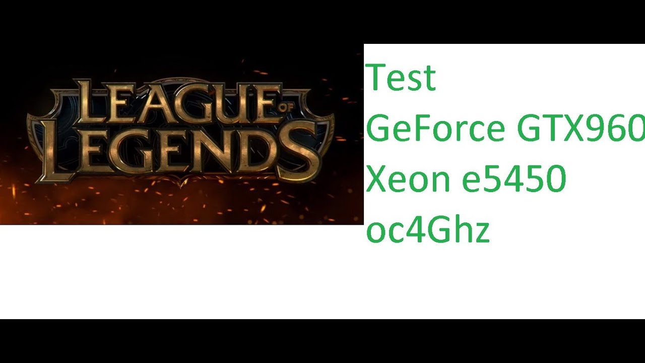 League of Legends -GTX 960 - Core 2 Quad (Xeon e5450 OC 4Ghz) - 8GB