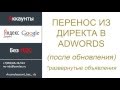 Перенос кампаний из Яндекс.Директ в Google AdWords (РАЗВЕРНУТЫЕ ОБЪЯВЛЕНИЯ)