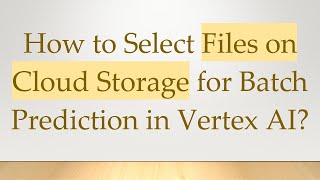 How to Select Files on Cloud Storage for Batch Prediction in Vertex AI