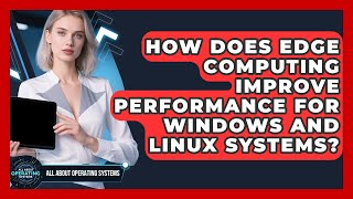 How Does Edge Computing Improve Performance for Windows and Linux Systems