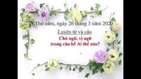 Lớp 4 - 26.3 - LTVC: Chủ ngữ, vị ngữ trong câu kể Ai thế nào?